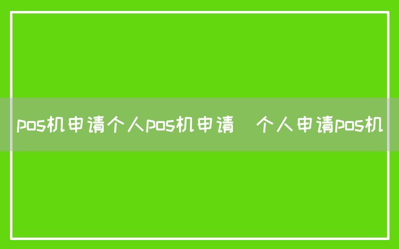 pos机申请个人pos机申请(个人申请pos机)