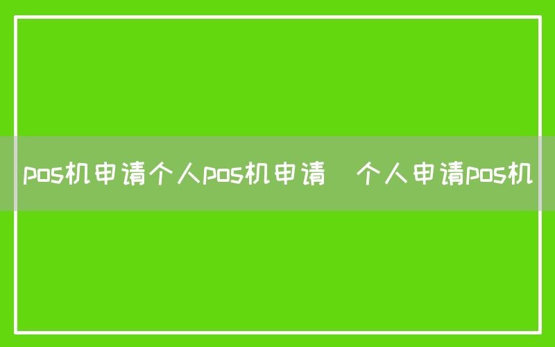 pos机申请个人pos机申请(个人申请pos机)