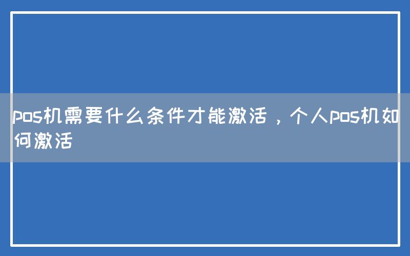 pos机需要什么条件才能激活，个人pos机如何激活