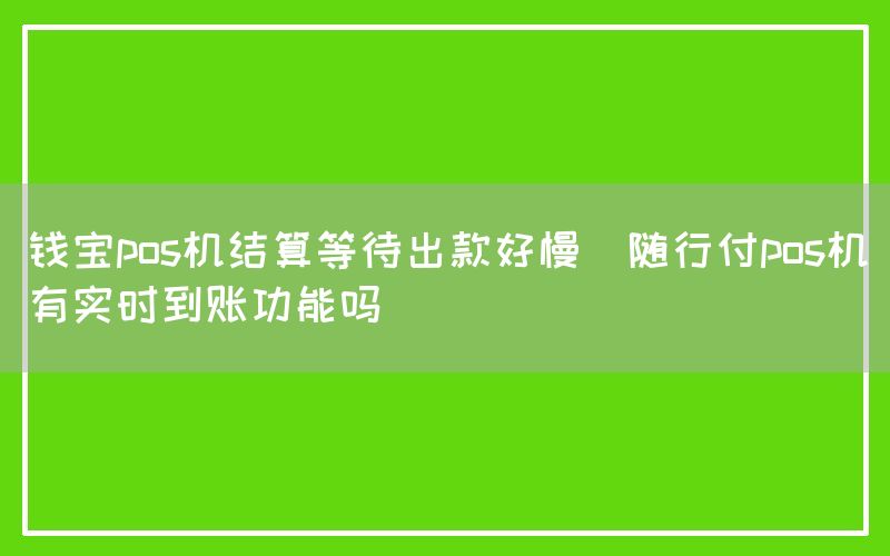 钱宝pos机结算等待出款好慢(随行付pos机有实时到账功能吗)