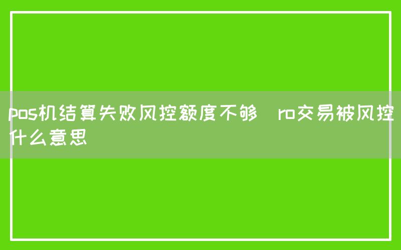 pos机结算失败风控额度不够(ro交易被风控什么意思)