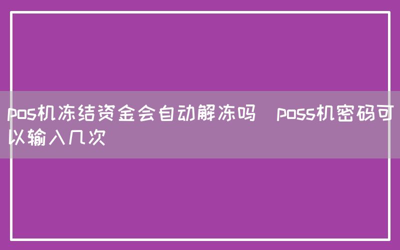 pos机冻结资金会自动解冻吗(poss机密码可以输入几次)