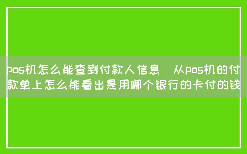 pos机怎么能查到付款人信息(从pos机的付款单上怎么能看出是用哪个银行的卡付的钱)(图1)