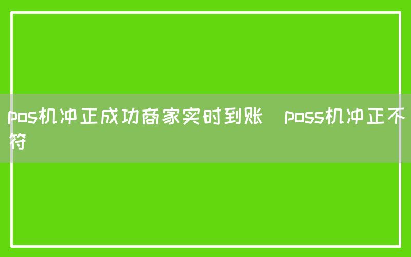 pos机冲正成功商家实时到账(poss机冲正不符)