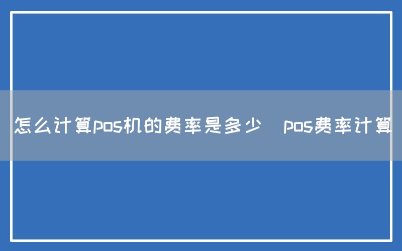 怎么计算pos机的费率是多少(pos费率计算)(图1)