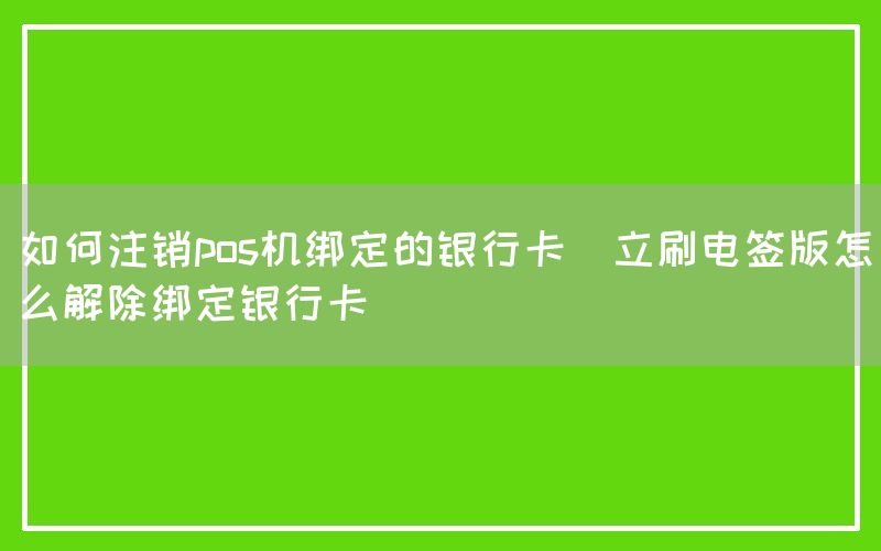 如何注销pos机绑定的银行卡(立刷电签版怎么解除绑定银行卡)