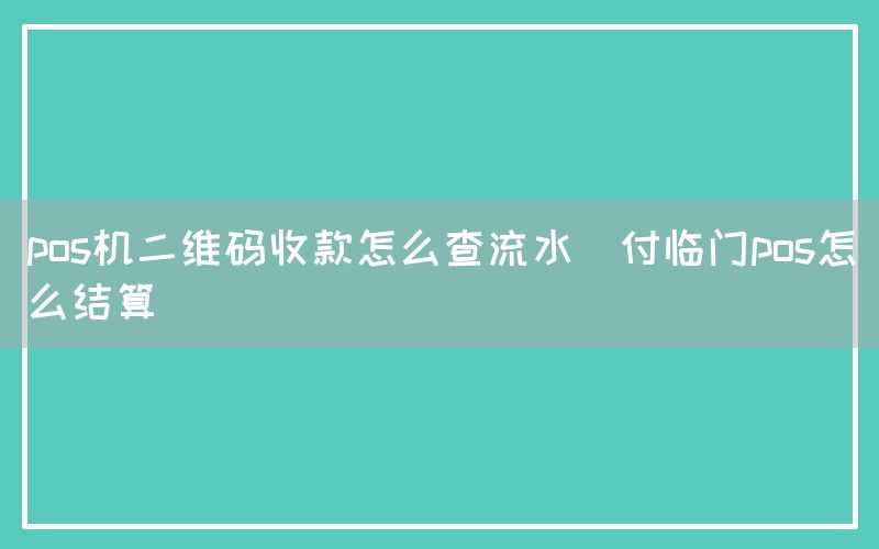 pos机二维码收款怎么查流水(付临门pos怎么结算)(图1)