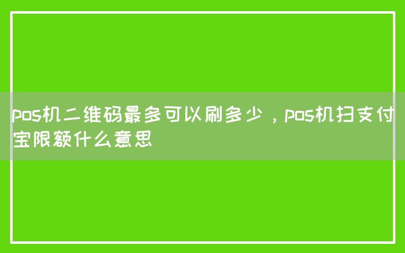 pos机二维码最多可以刷多少，pos机扫支付宝限额什么意思