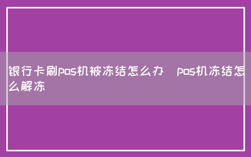 银行卡刷pos机被冻结怎么办(pos机冻结怎么解冻)(图1)