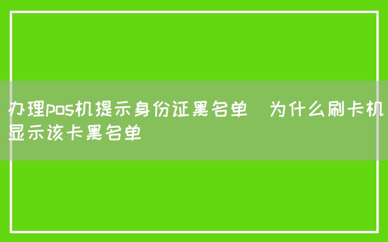 办理pos机提示身份证黑名单(为什么刷卡机显示该卡黑名单)(图1)