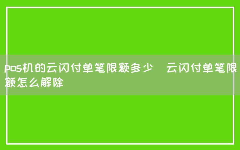 pos机的云闪付单笔限额多少(云闪付单笔限额怎么解除)(图1)