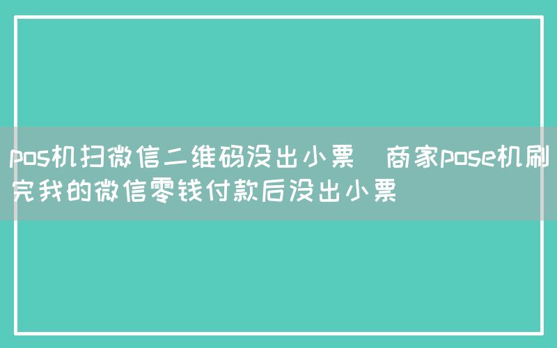 pos机扫微信二维码没出小票(商家pose机刷完我的微信零钱付款后没出小票)