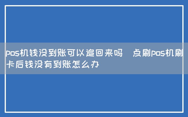 pos机钱没到账可以追回来吗(点刷pos机刷卡后钱没有到账怎么办)