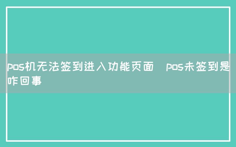 pos机无法签到进入功能页面(pos未签到是咋回事)