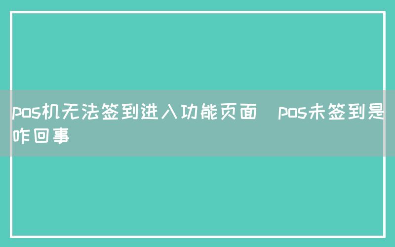 pos机无法签到进入功能页面(pos未签到是咋回事)