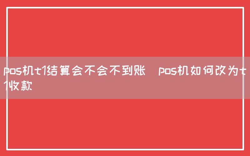 pos机t1结算会不会不到账(pos机如何改为t1收款)(图1)