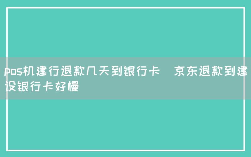 pos机建行退款几天到银行卡(京东退款到建设银行卡好慢)