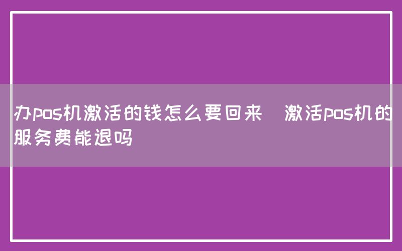 办pos机激活的钱怎么要回来(激活pos机的服务费能退吗)(图1)