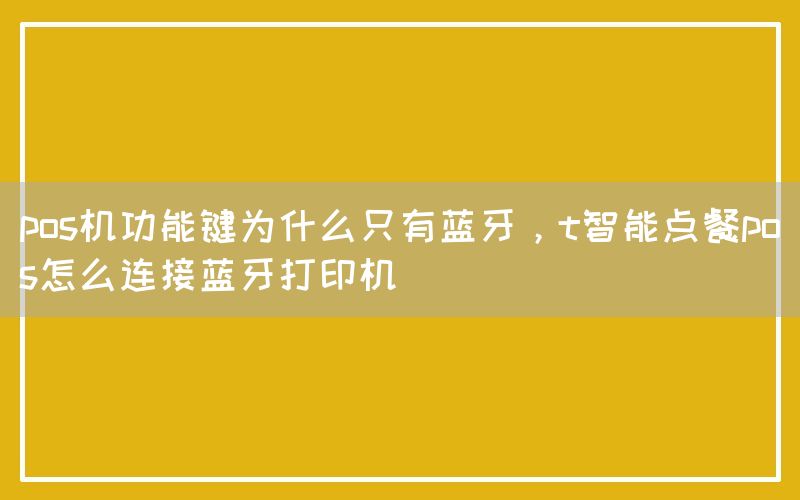 pos机功能键为什么只有蓝牙，t智能点餐pos怎么连接蓝牙打印机(图1)