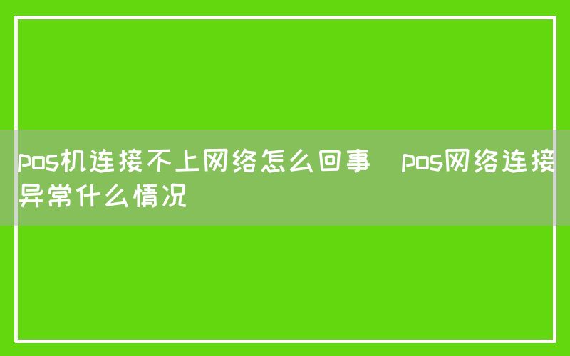 pos机连接不上网络怎么回事(pos网络连接异常什么情况)(图1)