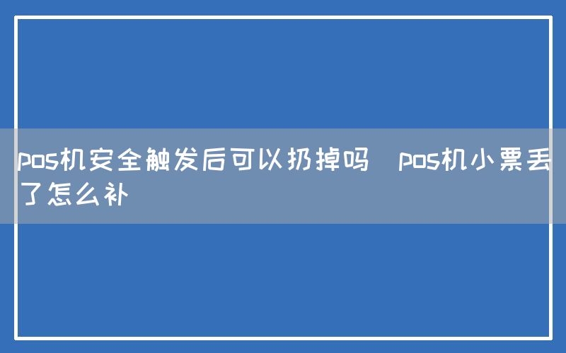 pos机安全触发后可以扔掉吗(pos机小票丢了怎么补)