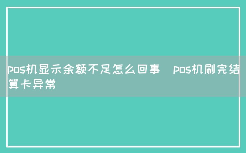 pos机显示余额不足怎么回事(pos机刷完结算卡异常)