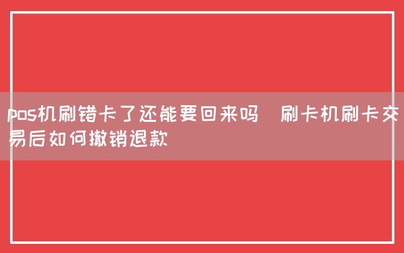 pos机刷错卡了还能要回来吗(刷卡机刷卡交易后如何撤销退款)(图1)