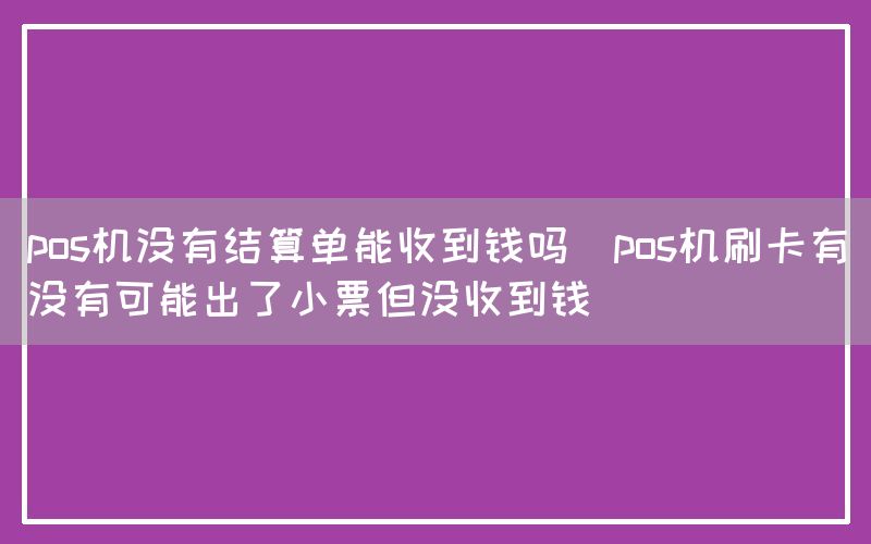 pos机没有结算单能收到钱吗(pos机刷卡有没有可能出了小票但没收到钱)