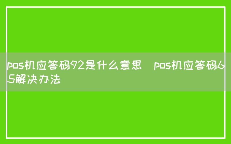 pos机应答码92是什么意思(pos机应答码65解决办法)