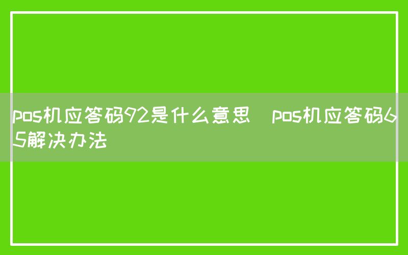 pos机应答码92是什么意思(pos机应答码65解决办法)