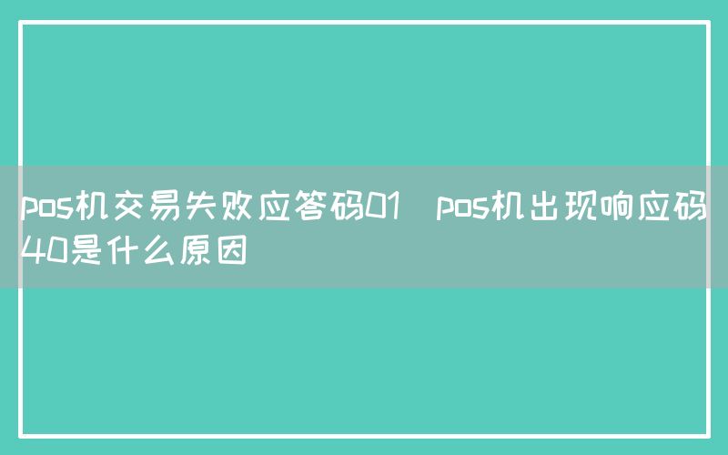 pos机交易失败应答码01(pos机出现响应码40是什么原因)