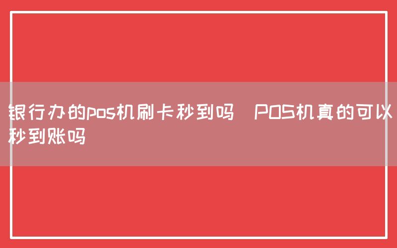 银行办的pos机刷卡秒到吗(POS机真的可以秒到账吗)(图1)