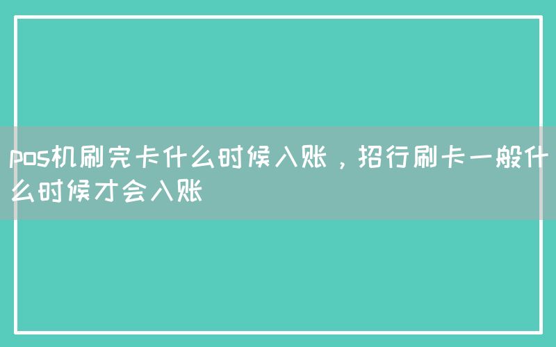 pos机刷完卡什么时候入账，招行刷卡一般什么时候才会入账