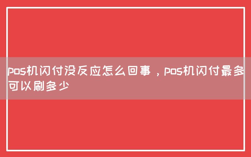 pos机闪付没反应怎么回事，pos机闪付最多可以刷多少