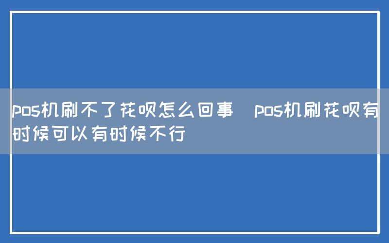 pos机刷不了花呗怎么回事(pos机刷花呗有时候可以有时候不行)(图1)