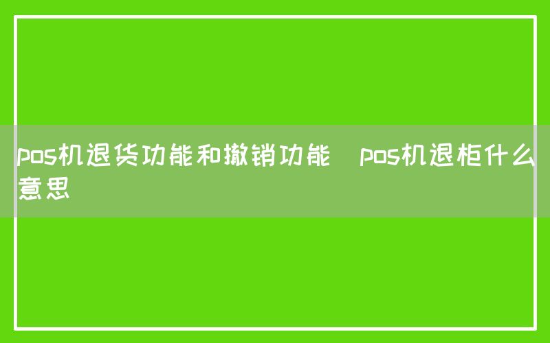 pos机退货功能和撤销功能(pos机退柜什么意思)