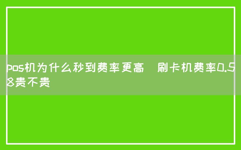 pos机为什么秒到费率更高(刷卡机费率0.58贵不贵)