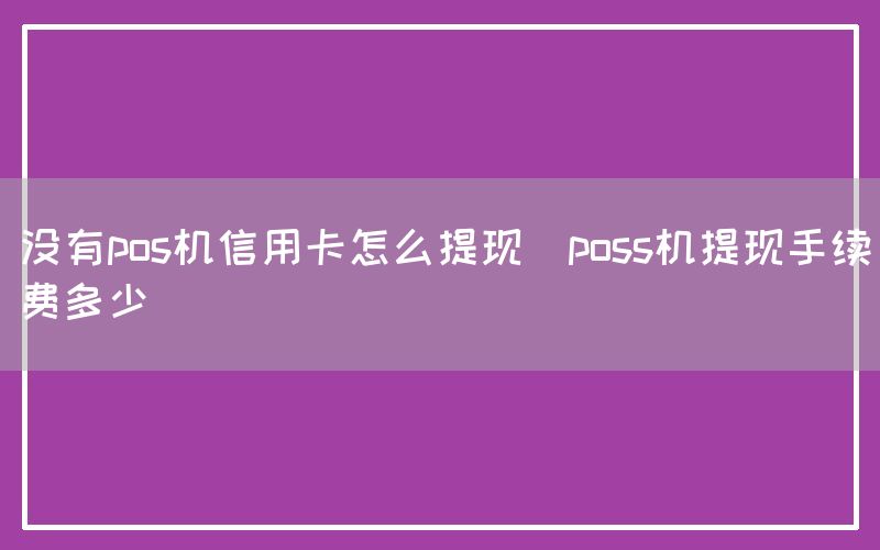 没有pos机信用卡怎么提现(poss机提现手续费多少)(图1)