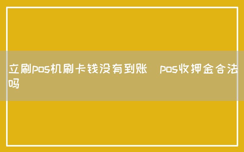 立刷pos机刷卡钱没有到账(pos收押金合法吗)