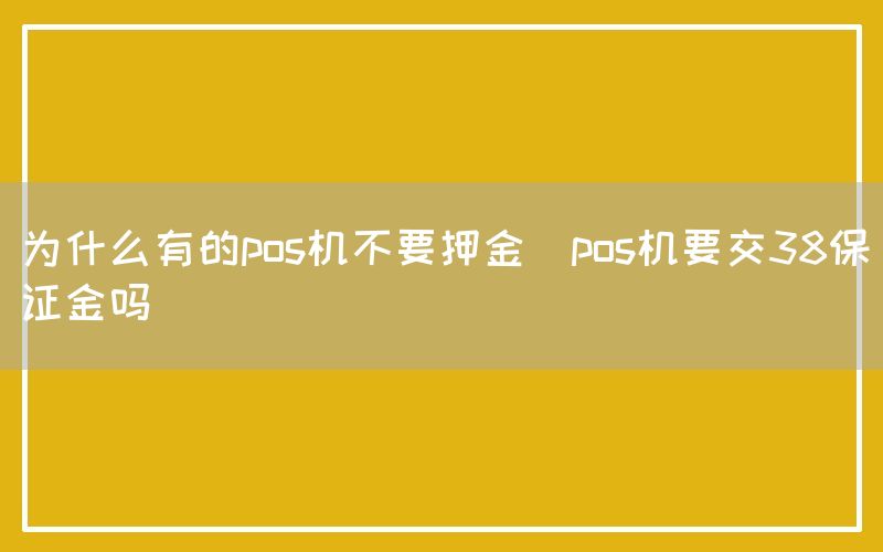 为什么有的pos机不要押金(pos机要交38保证金吗)