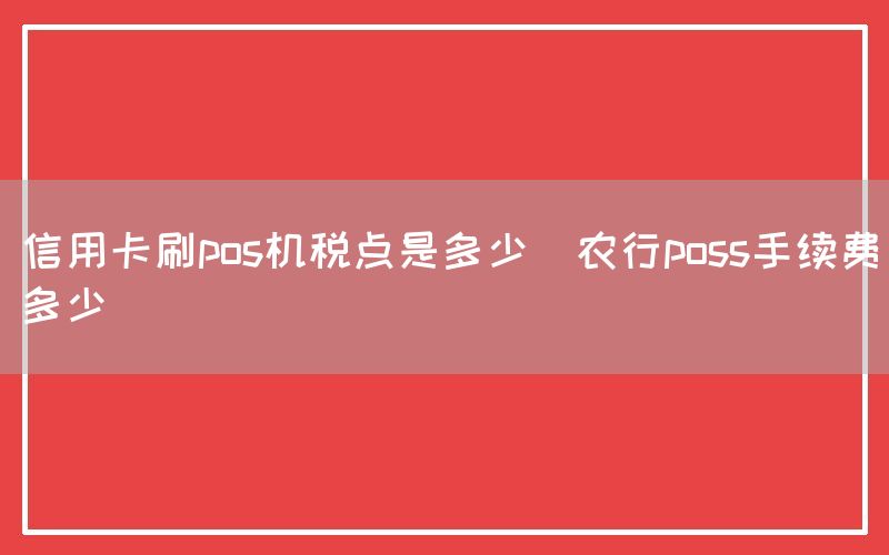 信用卡刷pos机税点是多少(农行poss手续费多少)