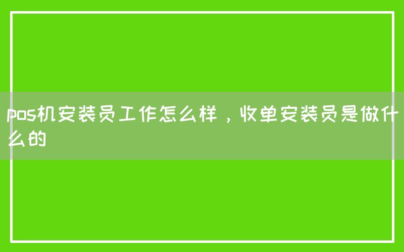 pos机安装员工作怎么样，收单安装员是做什么的