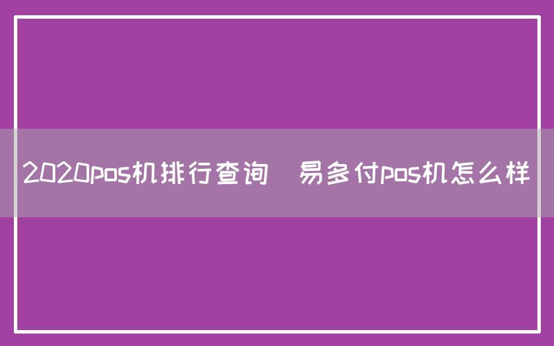 2020pos机排行查询(易多付pos机怎么样)