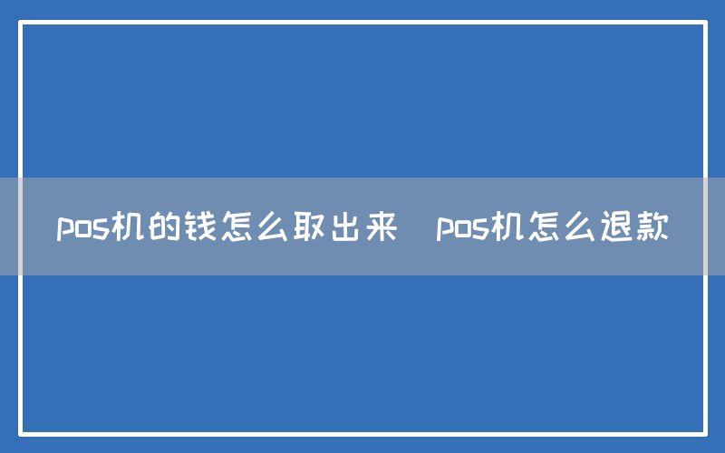 pos机的钱怎么取出来(pos机怎么退款)