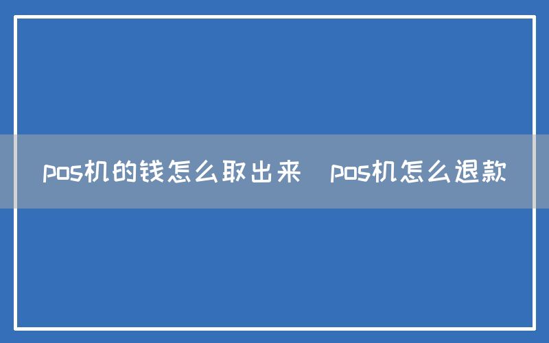 pos机的钱怎么取出来(pos机怎么退款)