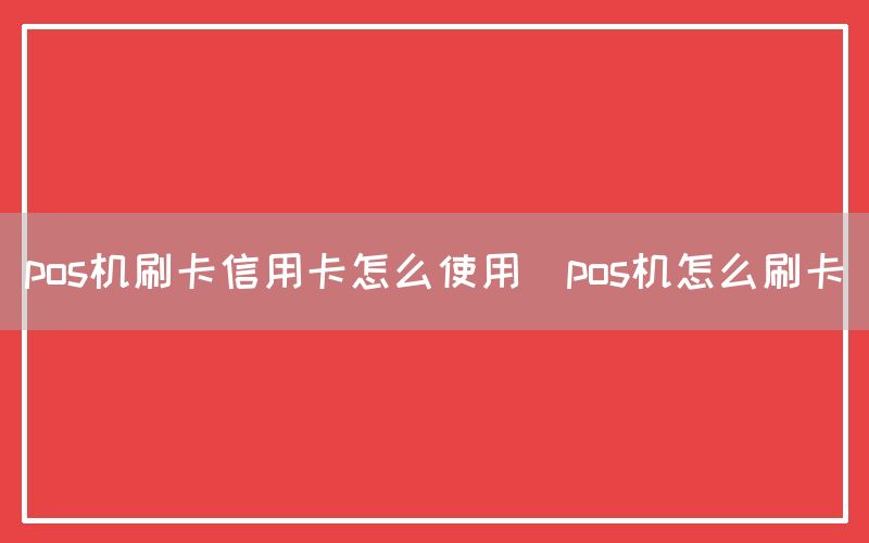 pos机刷卡信用卡怎么使用(pos机怎么刷卡)(图1)