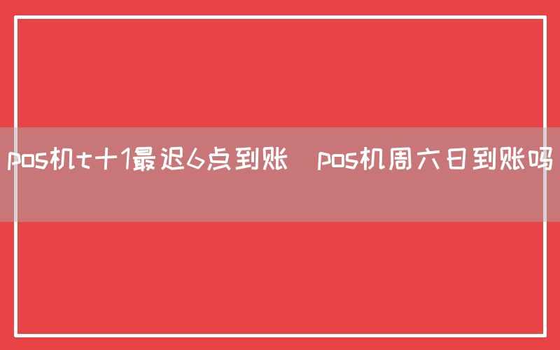 pos机t十1最迟6点到账(pos机周六日到账吗)