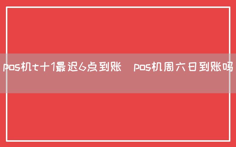 pos机t十1最迟6点到账(pos机周六日到账吗)