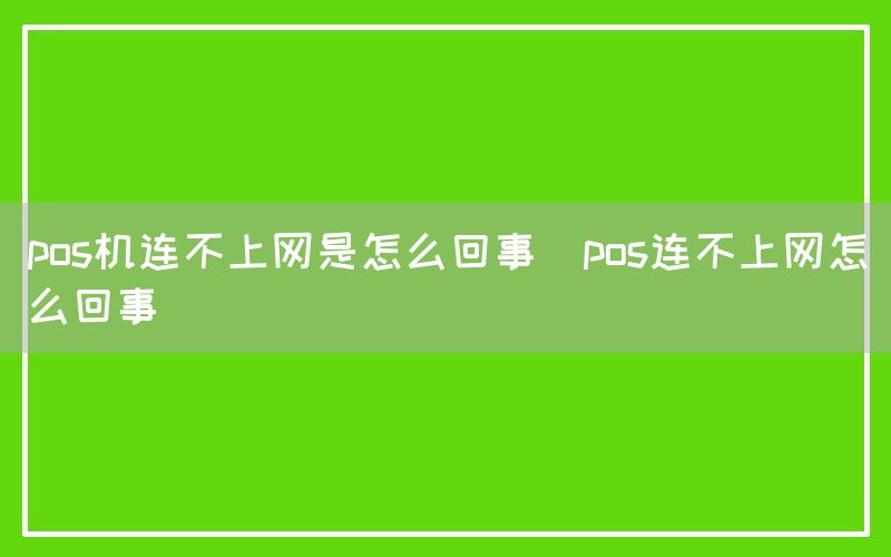 pos机连不上网是怎么回事(pos连不上网怎么回事)(图1)