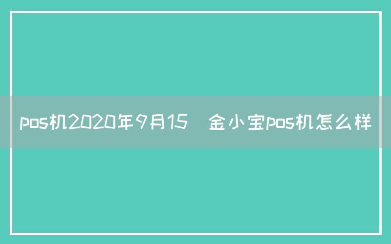 pos机2020年9月15(金小宝pos机怎么样)